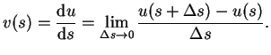 $\displaystyle v(s)=\frac{\mbox{\rm d}u}{\mbox{\rm d}s}=\lim_{\Delta s\to 0}\frac{u(s+\Delta s)-u(s)}{\Delta s}.$