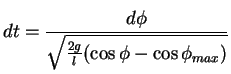 $\displaystyle dt =\frac{d \phi}{\sqrt{\frac{2g}{l}(\cos \phi - \cos \phi_{max})}}$
