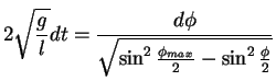 $\displaystyle 2\sqrt{\frac{g}{l}} dt = \frac{d \phi} {\sqrt{\sin^2\frac{\phi_{max}}{2}- \sin^2\frac{\phi}{2}}}$