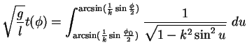 $\displaystyle \sqrt{\frac{g}{l}} t(\phi)= \int_{\arcsin(\frac{1}{k} \sin \frac{...
...} ^{\arcsin(\frac{1}{k} \sin \frac{\phi}{2})} \frac{1}{\sqrt{1-k^2\sin^2u}} du$