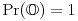 \mbox{Pr}(\mathbb{O})=1