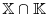 \mathbb{X}\cap\mathbb{K}