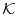 \mathcal{K}