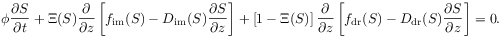 \phi\frac{\partial S}{\partial t}+\Xi(S)\frac{\partial}{\partial z}\left[f_{{\mathrm{im}}}(S)-D_{{\mathrm{im}}}(S)\frac{\partial S}{\partial z}\right]+\left[1-\Xi(S)\right]\frac{\partial}{\partial z}\left[f_{{\mathrm{dr}}}(S)-D_{{\mathrm{dr}}}(S)\frac{\partial S}{\partial z}\right]=0.