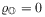 \varrho _{{\mathbb{O}}}=0