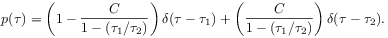 p({\tau})=\left(1-\frac{C}{1-({\tau}_{1}/{\tau}_{2})}\right)\delta({\tau}-{\tau}_{1})+\left(\frac{C}{1-({\tau}_{1}/{\tau}_{2})}\right)\delta({\tau}-{\tau}_{2}).