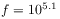f=10^{{5.1}}