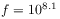 f=10^{{8.1}}