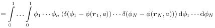 \displaystyle=\int _{0}^{1}\ldots\int _{0}^{1}\phi _{1}\cdots\phi _{n}\left\langle\delta(\phi _{1}-\phi({\boldsymbol{r}}_{1},a))\cdots\delta(\phi _{N}-\phi({\boldsymbol{r}}_{N},a))\right\rangle\mbox{\rm d}\phi _{1}\cdots\mbox{\rm d}\phi _{N}