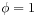 \phi=1