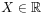 X\in\mathbb{R}