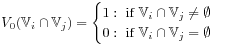 V_{0}(\mathbb{V}_{i}\cap\mathbb{V}_{j})=\begin{cases}1:\text{~if~}\mathbb{V}_{i}\cap\mathbb{V}_{j}\neq\emptyset\\
0:\text{~if~}\mathbb{V}_{i}\cap\mathbb{V}_{j}=\emptyset\end{cases}