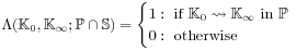 \Lambda({\mathbb{K}_{0}},{\mathbb{K}_{\infty}};\mathbb{P}\cap\mathbb{S})=\begin{cases}1:\text{~if~}{\mathbb{K}_{0}}\leadsto{\mathbb{K}_{\infty}}\text{~in~}\mathbb{P}\\
0:\text{~otherwise}\end{cases}