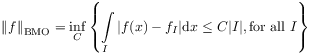 \displaystyle\left\| f\right\| _{{{\rm BMO}}}=\inf _{C}\left\{\int\limits _{I}|f(x)-f_{I}|\mathrm{d}x\leq C|I|,\text{for all~}I\right\}
