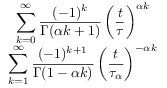 \begin{array}[]{cr}\displaystyle\sum _{{k=0}}^{\infty}\frac{(-1)^{k}}{\Gamma({\alpha}k+1)}\left(\frac{t}{{\tau}}\right)^{{{\alpha}k}}\\
\displaystyle\sum _{{k=1}}^{\infty}\frac{(-1)^{{k+1}}}{\Gamma(1-{\alpha}k)}\left(\frac{t}{{\tau _{{\alpha}}}}\right)^{{-{\alpha}k}}\end{array}