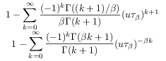 \begin{array}[]{c}\displaystyle 1-\sum _{{k=0}}^{\infty}\frac{(-1)^{k}\Gamma((k+1)/{\beta})}{{\beta}\Gamma(k+1)}(u{\tau _{{\beta}}})^{{k+1}}\\
\displaystyle 1-\sum _{{k=0}}^{\infty}\frac{(-1)^{k}\Gamma({\beta}k+1)}{\Gamma(k+1)}(u{\tau _{{\beta}}})^{{-{\beta}k}}\\
\end{array}