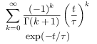 \begin{array}[]{c}\displaystyle\sum _{{k=0}}^{\infty}\frac{(-1)^{k}}{\Gamma(k+1)}\left(\frac{t}{{\tau}}\right)^{k}\\
\exp(-t/{\tau})\\
\end{array}