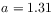 a=1.31