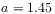 a=1.45