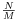 \frac{N}{M}