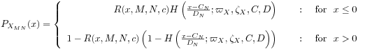 P_{{X_{{MN}}}}(x)=\left\{\begin{array}[]{rl}R(x,M,N,c)H\left(\frac{x-C_{N}}{D_{N}};\varpi _{X},\zeta _{X},C,D\right)&\text{\ \ \ \ :\ \ \ \  for\ \ }x\leq 0\\
&\\
1-R(x,M,N,c)\left(1-H\left(\frac{x-C_{N}}{D_{N}};\varpi _{X},\zeta _{X},C,D\right)\right)&\text{\ \ \ \ :\ \ \ \  for\ \ }x>0\end{array}\right.