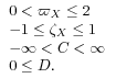 \begin{array}[]{l}0<\varpi _{X}\leq 2\\
-1\leq\zeta _{X}\leq 1\\
-\infty<C<\infty\\
0\leq D.\end{array}