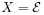 X={\mathcal{E}}