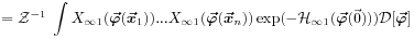 \displaystyle={\mathcal{Z}}^{{-1}}\;\int X_{{\infty 1}}(\mbox{\boldmath$\vec{\varphi}$\unboldmath}(\mbox{\boldmath$\vec{x}$\unboldmath}_{1}))...X_{{\infty 1}}(\mbox{\boldmath$\vec{\varphi}$\unboldmath}(\mbox{\boldmath$\vec{x}$\unboldmath}_{n}))\exp(-{\mathcal{H}}_{{\infty 1}}(\mbox{\boldmath$\vec{\varphi}$\unboldmath}(\vec{0}))){\mathcal{D}}[\mbox{\boldmath$\vec{\varphi}$\unboldmath}]