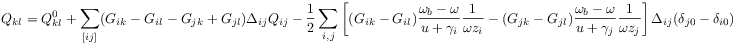 Q_{{kl}}=Q^{0}_{{kl}}+\sum _{{[ij]}}(G_{{ik}}-G_{{il}}-G_{{jk}}+G_{{jl}})\Delta _{{ij}}Q_{{ij}}-\frac{1}{2}\sum _{{i,j}}\left[(G_{{ik}}-G_{{il}})\frac{\omega _{b}-\omega}{u+\gamma _{i}}\frac{1}{\omega z_{i}}-(G_{{jk}}-G_{{jl}})\frac{\omega _{b}-\omega}{u+\gamma _{j}}\frac{1}{\omega z_{j}}\right]\Delta _{{ij}}(\delta _{{j0}}-\delta _{{i0}})