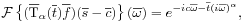 {\mathcal{F}}\left\{({\overline{\mbox{\rm T}}}_{\alpha}({\overline{t}}){\overline{f}})({\overline{s}}-{\overline{c}})\right\}({\overline{\omega}})=e^{{-ic{\overline{\omega}}-{\overline{t}}(i{\overline{\omega}})^{\alpha}}},