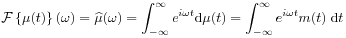 {\mathcal{F}}\left\{\mu(t)\right\}(\omega)=\widehat{\mu}(\omega)=\int _{{-\infty}}^{\infty}e^{{i\omega t}}\mbox{\rm d}\mu(t)=\int _{{-\infty}}^{\infty}e^{{i\omega t}}m(t)\;\mbox{\rm d}t