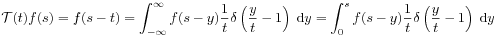 {\mathcal{T}}(t)f(s)=f(s-t)=\int _{{-\infty}}^{{\infty}}f(s-y)\frac{1}{t}\delta\left(\frac{y}{t}-1\right)\;\mbox{\rm d}y=\int _{{0}}^{{s}}f(s-y)\frac{1}{t}\delta\left(\frac{y}{t}-1\right)\;\mbox{\rm d}y