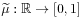 \widetilde{\mu}:\mathbb{R}\to[0,1]