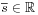 {\overline{s}}\in\mathbb{R}