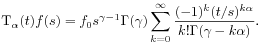 \displaystyle\mbox{\rm T}_{\alpha}(t)f(s)=f_{0}s^{{\gamma-1}}\Gamma(\gamma)\sum _{{k=0}}^{\infty}\frac{(-1)^{k}(t/s)^{{k\alpha}}}{k!\Gamma(\gamma-k\alpha)}.