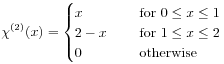 \chi^{{(2)}}(x)=\begin{cases}x&\text{\ \ \ \  for $0\leq x\leq 1$}\\
2-x&\text{\ \ \ \  for $1\leq x\leq 2$}\\
0&\text{\ \ \ \  otherwise}\end{cases}