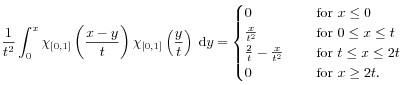 \frac{1}{t^{2}}\int^{x}_{0}\chi _{{[0,1]}}\left(\frac{x-y}{t}\right)\chi _{{[0,1]}}\left(\frac{y}{t}\right)\;\mbox{\rm d}y=\begin{cases}0&\text{\ \ \ \  for }x\leq 0\\
\frac{x}{t^{2}}&\text{\ \ \ \  for }0\leq x\leq t\\
\frac{2}{t}-\frac{x}{t^{2}}&\text{\ \ \ \  for }t\leq x\leq 2t\\
0&\text{\ \ \ \  for }x\geq 2t.\end{cases}