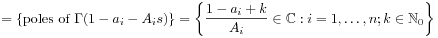 \displaystyle=\{\text{poles of }\Gamma(1-a_{i}-A_{i}s)\}=\left\{\frac{1-a_{i}+k}{A_{i}}\in\mathbb{C}:i=1,\ldots,n;k\in\mathbb{N}_{0}\right\}