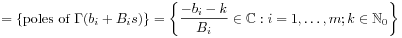 \displaystyle=\{\text{poles of }\Gamma(b_{i}+B_{i}s)\}=\left\{\frac{-b_{i}-k}{B_{i}}\in\mathbb{C}:i=1,\ldots,m;k\in\mathbb{N}_{0}\right\}