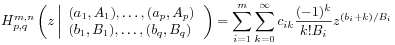 \displaystyle H^{{m,n}}_{{p,q}}\left(z\left|\begin{array}[]{l}{(a_{1},A_{1}),\ldots,(a_{p},A_{p})}\\
{(b_{1},B_{1}),\ldots,(b_{q},B_{q})}\end{array}\right.\right)=\sum _{{i=1}}^{m}\sum _{{k=0}}^{\infty}c_{{ik}}\frac{(-1)^{k}}{k!B_{i}}z^{{(b_{i}+k)/B_{i}}}