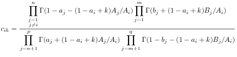 \displaystyle c_{{ik}}=\frac{\displaystyle\prod^{n}_{{\substack{j=1\\
j\neq i}}}\Gamma(1-a_{j}-(1-a_{i}+k)A_{j}/A_{i})\prod^{m}_{{j=1}}\Gamma(b_{j}+(1-a_{i}+k)B_{j}/A_{i})}{\displaystyle\prod^{p}_{{j=n+1}}\Gamma(a_{j}+(1-a_{i}+k)A_{j}/A_{i})\prod^{q}_{{j=m+1}}\Gamma(1-b_{j}-(1-a_{i}+k)B_{j}/A_{i})}