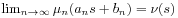 \lim _{{n\to\infty}}\mu _{n}(a_{n}s+b_{n})=\nu(s)