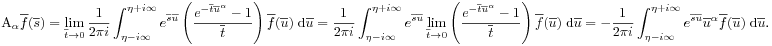 \mbox{\rm A}_{\alpha}{\overline{f}}({\overline{s}})=\lim _{{{\overline{t}}\to 0}}\frac{1}{2\pi i}\int _{{\eta-i\infty}}^{{\eta+i\infty}}e^{{{\overline{s}}{\overline{u}}}}\left(\frac{e^{{-{\overline{t}}{\overline{u}}^{\alpha}}}-1}{{\overline{t}}}\right){\overline{f}}({\overline{u}})\;\mbox{\rm d}{\overline{u}}=\frac{1}{2\pi i}\int _{{\eta-i\infty}}^{{\eta+i\infty}}e^{{{\overline{s}}{\overline{u}}}}\lim _{{{\overline{t}}\to 0}}\left(\frac{e^{{-{\overline{t}}{\overline{u}}^{\alpha}}}-1}{{\overline{t}}}\right){\overline{f}}({\overline{u}})\;\mbox{\rm d}{\overline{u}}=-\frac{1}{2\pi i}\int _{{\eta-i\infty}}^{{\eta+i\infty}}e^{{{\overline{s}}{\overline{u}}}}{\overline{u}}^{\alpha}{\overline{f}}({\overline{u}})\;\mbox{\rm d}{\overline{u}}.