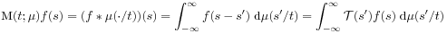 \mbox{\rm M}(t;\mu)f(s)=(f*\mu(\cdot/t))(s)=\int _{{-\infty}}^{\infty}f(s-s^{{\prime}})\;\mbox{\rm d}\mu(s^{{\prime}}/t)=\int _{{-\infty}}^{\infty}{\mathcal{T}}({s^{{\prime}}})f(s)\;\mbox{\rm d}\mu(s^{{\prime}}/t)