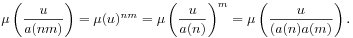 \mu\left(\frac{u}{a(nm)}\right)=\mu(u)^{{nm}}=\mu\left(\frac{u}{a(n)}\right)^{m}=\mu\left(\frac{u}{(a(n)a(m)}\right).