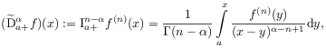 (\widetilde{\mathrm{D}}^{{\alpha}}_{{a+}}f)(x):=\mathrm{I}_{{a+}}^{{n-\alpha}}f^{{(n)}}(x)=\frac{1}{\Gamma(n-\alpha)}\int\limits _{a}^{x}\frac{f^{{(n)}}(y)}{(x-y)^{{\alpha-n+1}}}\mathrm{d}y,
