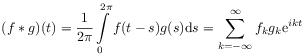 (f*g)(t)=\frac{1}{2\pi}\int\limits _{0}^{{2\pi}}f(t-s)g(s)\mathrm{d}s=\sum _{{k=-\infty}}^{\infty}f_{k}g_{k}\mathrm{e}^{{ikt}}