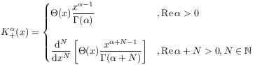 K_{+}^{\alpha}(x)=\begin{cases}\Theta(x)\displaystyle\frac{x^{{\alpha-1}}}{\Gamma(\alpha)}&,\mathrm{Re}\,\alpha>0\\
&\\
\displaystyle\frac{\mathrm{d}^{N}}{\mathrm{d}x^{N}}\left[\Theta(x)\displaystyle\frac{x^{{\alpha+N-1}}}{\Gamma(\alpha+N)}\right]&,\mathrm{Re}\,\alpha+N>0,N\in\mathbb{N}\end{cases}
