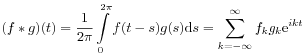 (f*g)(t)=\frac{1}{2\pi}\int\limits _{0}^{{2\pi}}f(t-s)g(s)\mathrm{d}s=\sum _{{k=-\infty}}^{\infty}f_{k}g_{k}\mathrm{e}^{{ikt}}