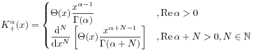 K_{+}^{\alpha}(x)=\begin{cases}\Theta(x)\displaystyle\frac{x^{{\alpha-1}}}{\Gamma(\alpha)}&,\mathrm{Re}\,\alpha>0\\
\displaystyle\frac{\mathrm{d}^{N}}{\mathrm{d}x^{N}}\left[\Theta(x)\displaystyle\frac{x^{{\alpha+N-1}}}{\Gamma(\alpha+N)}\right]&,\mathrm{Re}\,\alpha+N>0,N\in\mathbb{N}\end{cases}